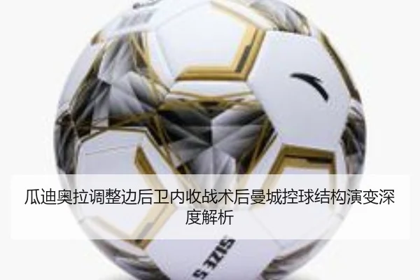 瓜迪奥拉调整边后卫内收战术后曼城控球结构演变深度解析