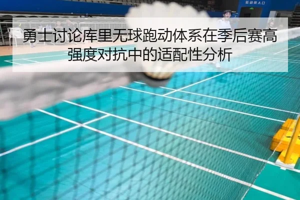 勇士讨论库里无球跑动体系在季后赛高强度对抗中的适配性分析