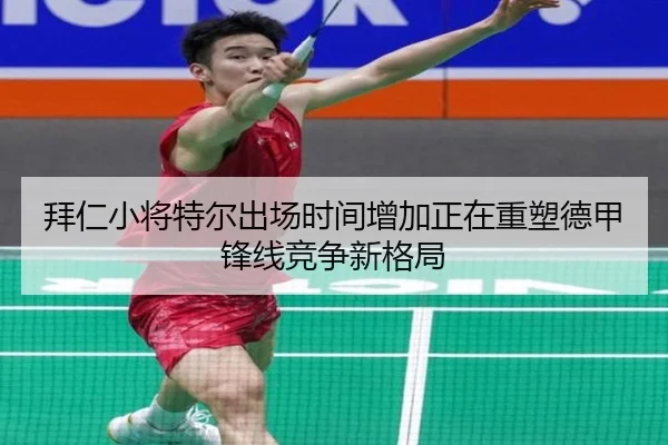 拜仁小将特尔出场时间增加正在重塑德甲锋线竞争新格局