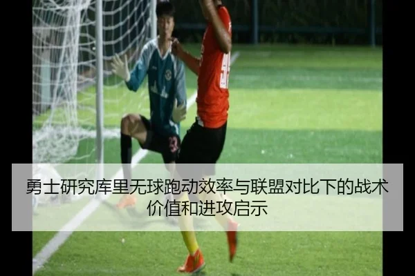 勇士研究库里无球跑动效率与联盟对比下的战术价值和进攻启示
