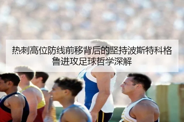 热刺高位防线前移背后的坚持波斯特科格鲁进攻足球哲学深解